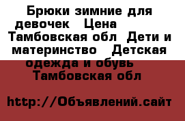 Брюки зимние для девочек › Цена ­ 1 200 - Тамбовская обл. Дети и материнство » Детская одежда и обувь   . Тамбовская обл.